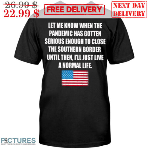 Let Me Know When The Pandemic Has Gotten Serious Enough To Close The Southern Border Until Then I'll Just Live A Normal Life American Flag Shirt