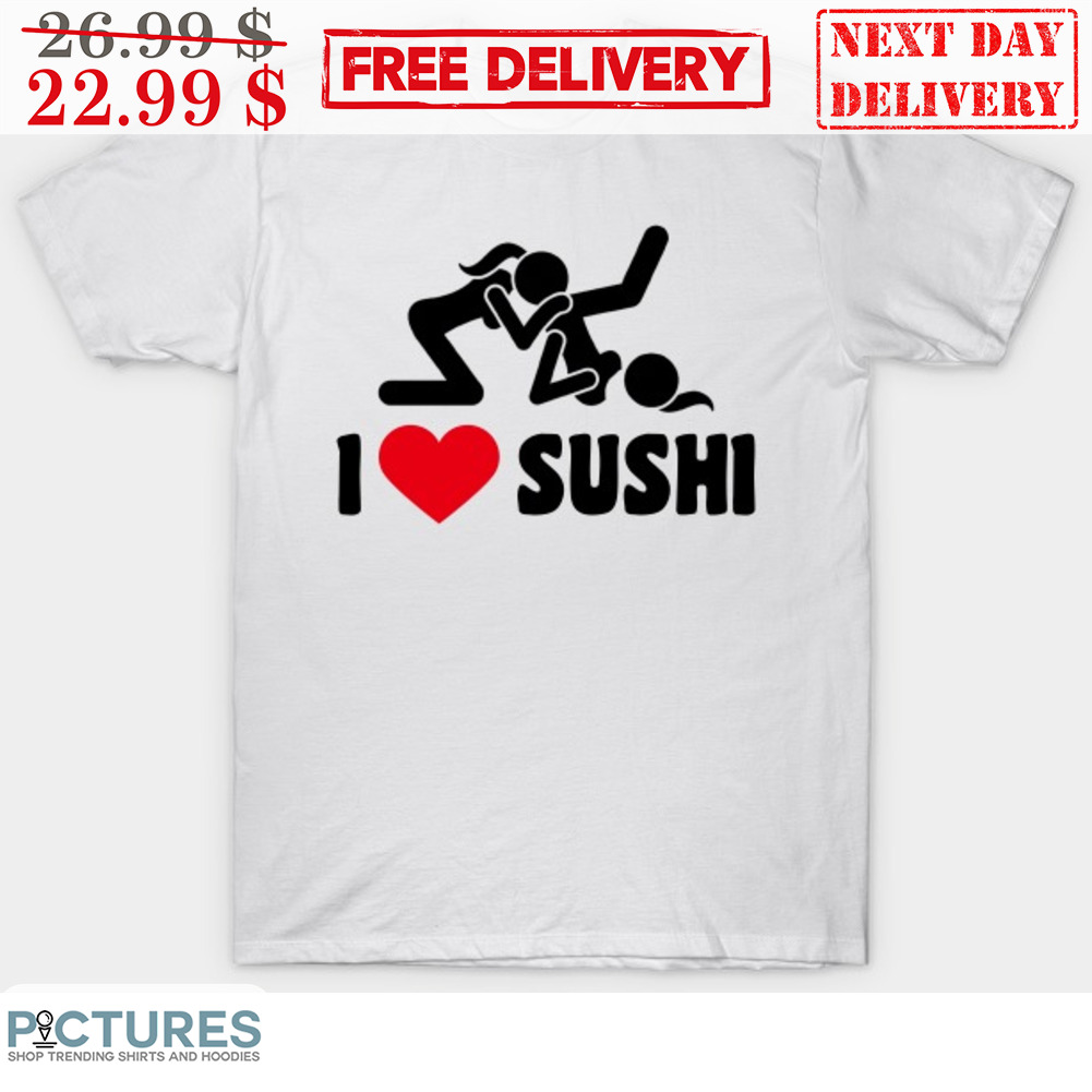 Make Love I Love Sushi Fun Shirt