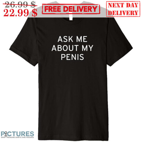 Ask Me About My Penis Shirt