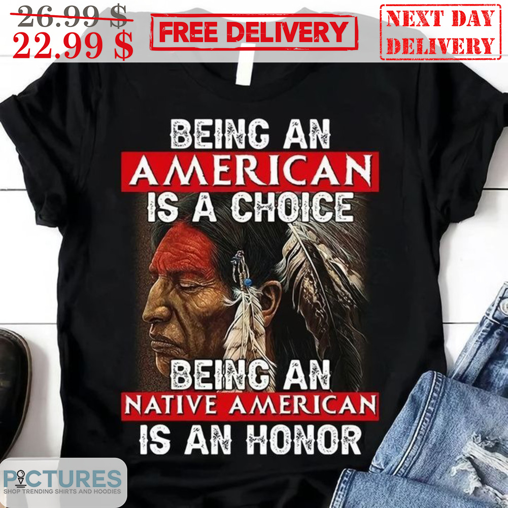 Being An American Is A Choice Being An Native American Is An Honor Retro Shirt