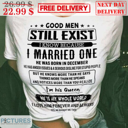 Good Men Still Exist I Know Because I Married One He Was Born In December Shirt