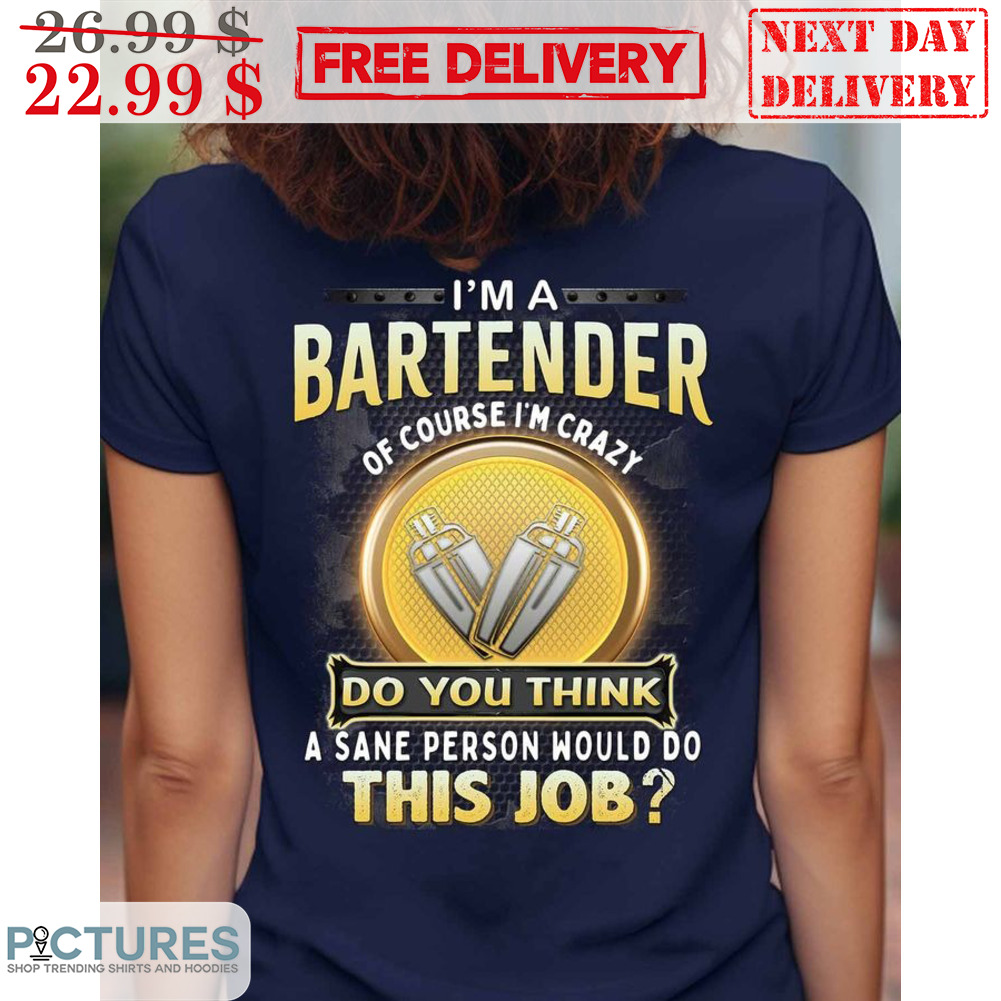 I'm A Batender Of Course I'm Crazy Do You Think A Sane Person Would Do This Job Shirt