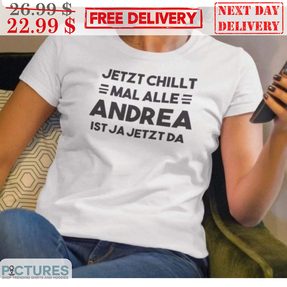Jetzt Chillt Mal Alle Andrea Ist Ja Jetzt Da Shirt