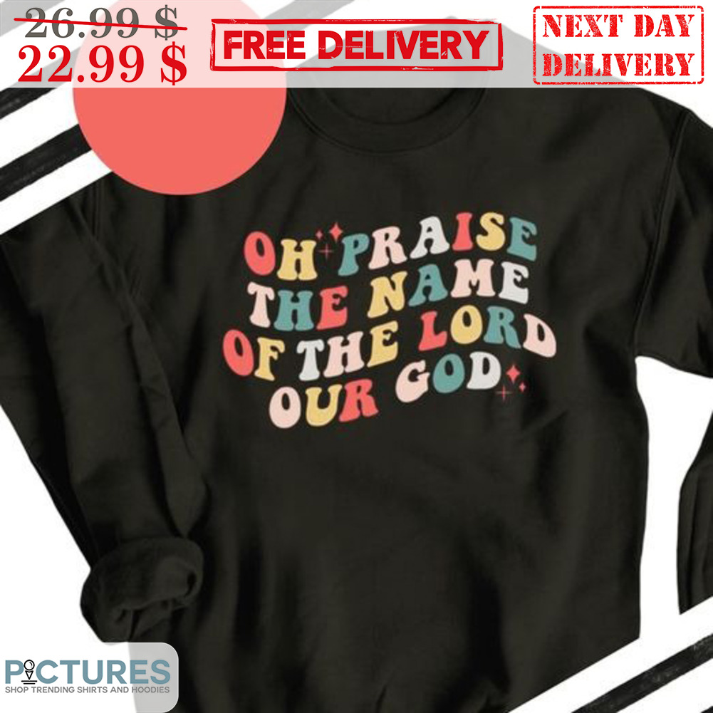 Oh Praise The Name Of The Lord Our God Shirt