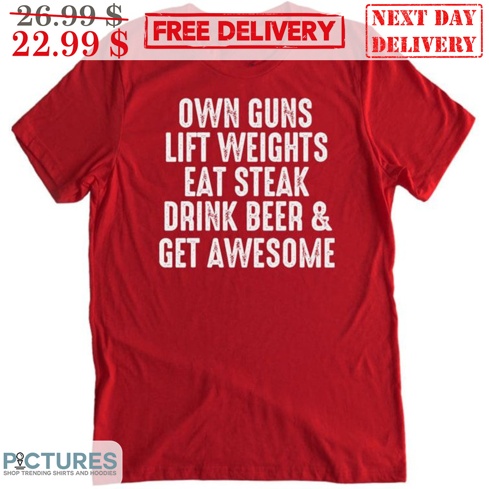 Own Guns Lift Weights Eat Steak Drink Beer And Get Awesome Vintage Shirt Own Guns Lift Weights Eat Steak Drink Beer And Get Awesome Vintage Shirt