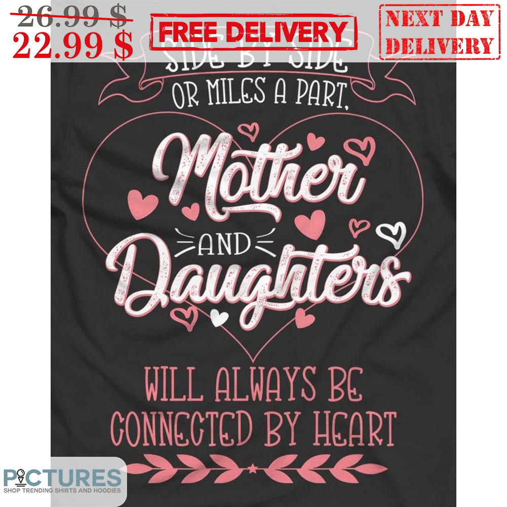 Side By Side Or Miles A Part Mother And Daughters Will Always Be Connected By Heart Shirt