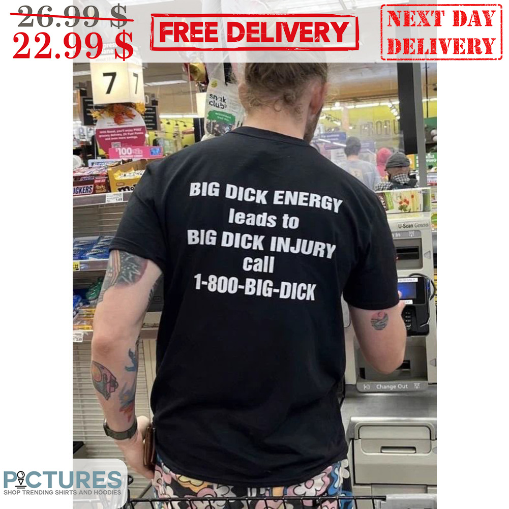 Big Dick Energy Leads To Big Dick Injury Call 1-800-Big-Dick Shirt