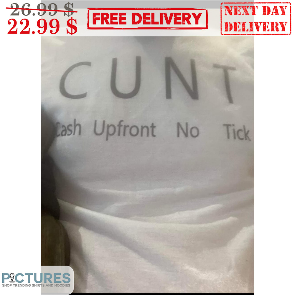 Cunt Cash Upfront No Tick Shirt