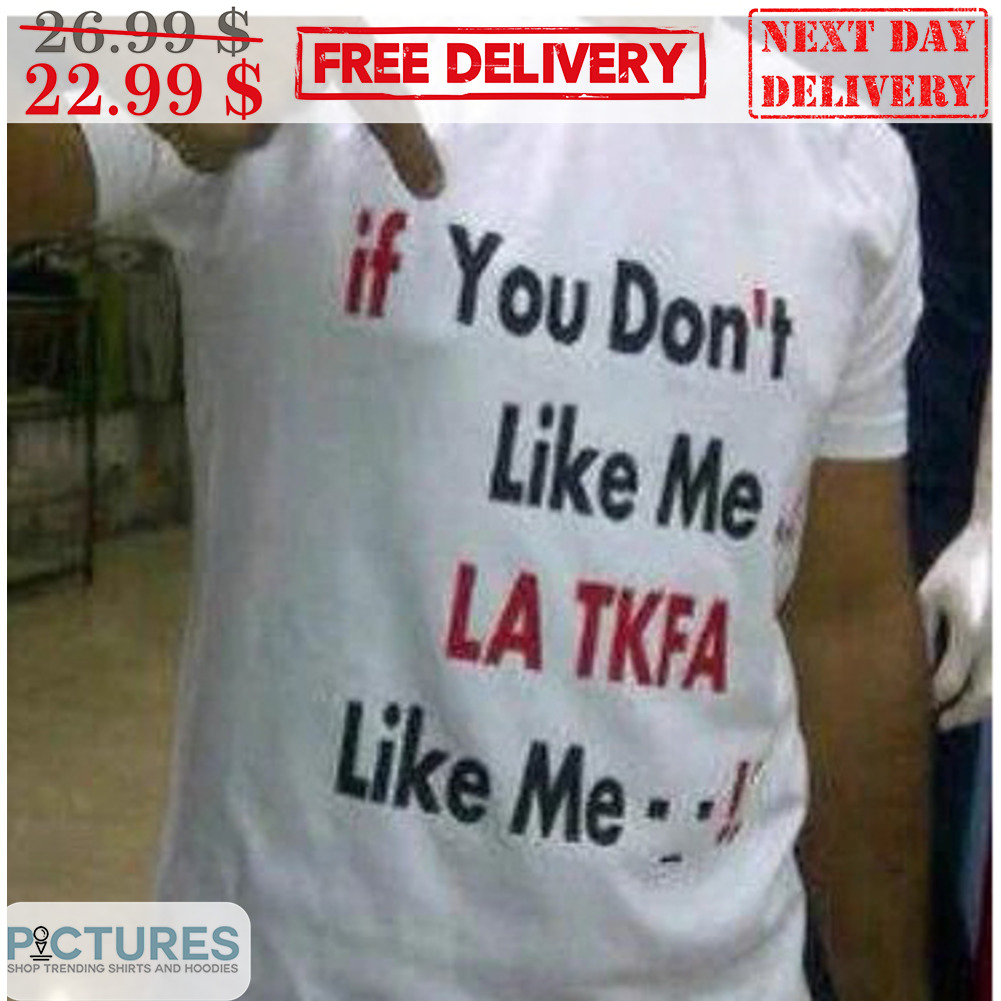 If You Don't Like Me LA TKFA Like Me Shirt
