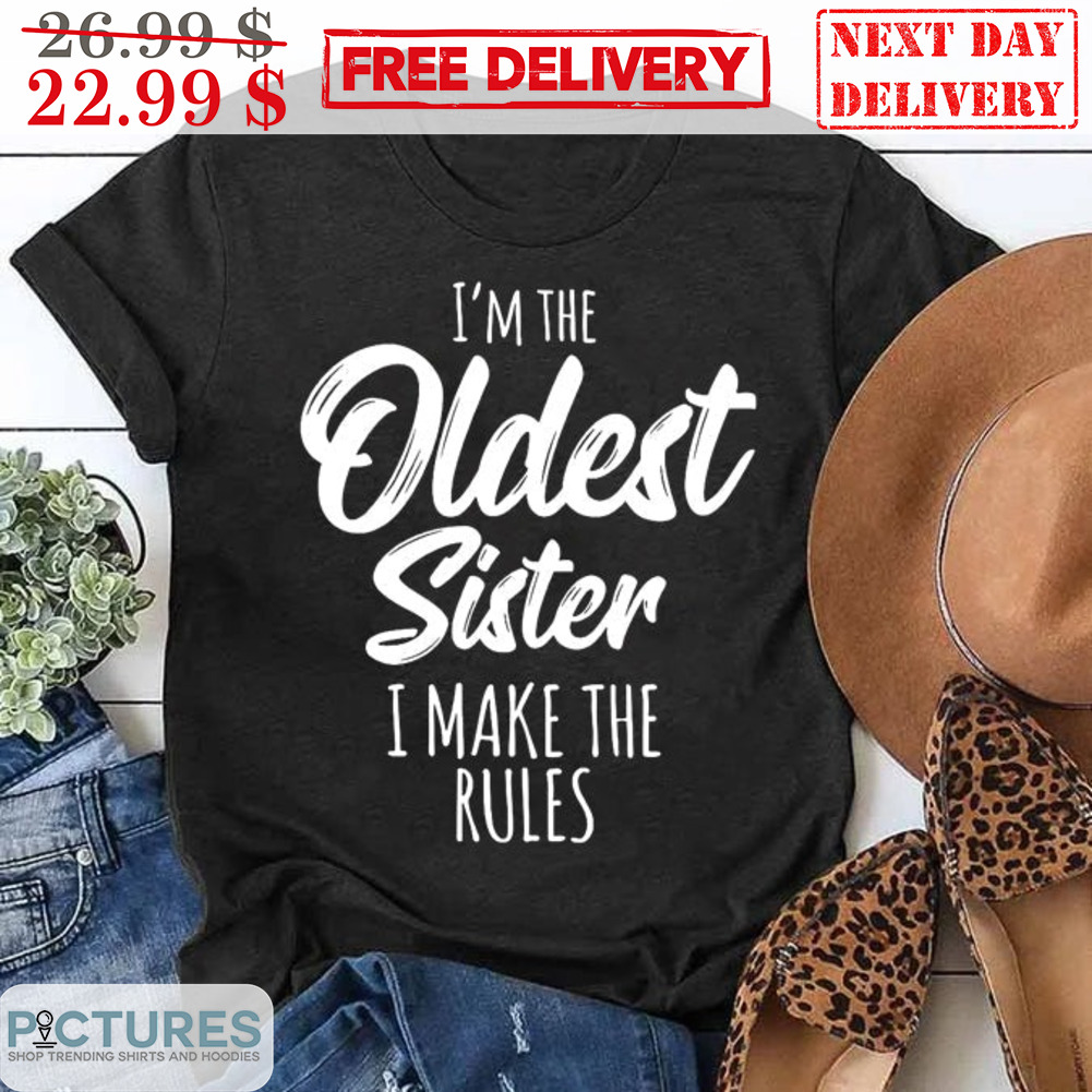 I Am The Oldest Sister I Make The Rules Shirt