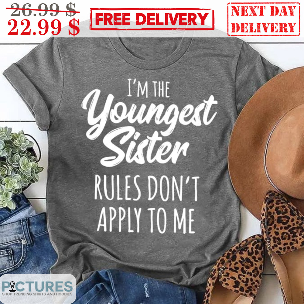 I Am The Youngest Sister Rules Don't Apply To Me Shirt