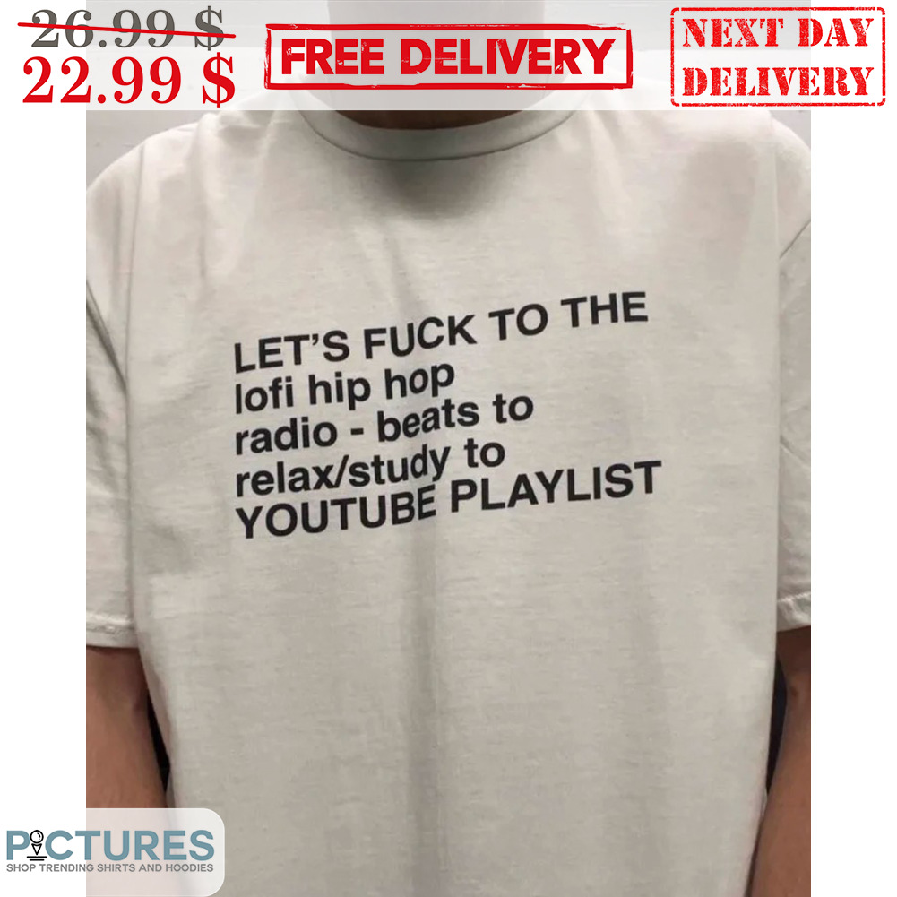 Let's Fuck To The Lofi Hip Hop Radio-beats To Relax Study To Youtube Playlist Shirt
