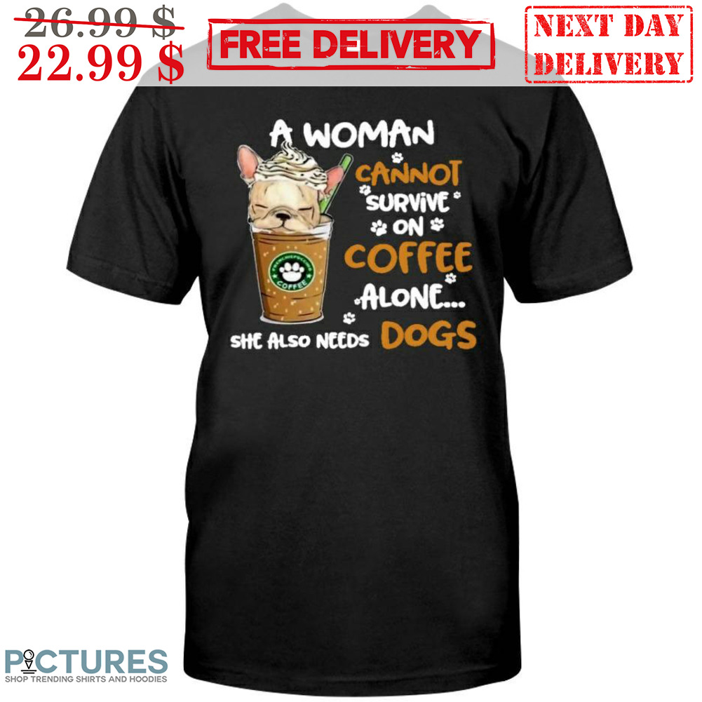 Pug Coffee A Woman Cannot Survive On Coffee Alone She Also Needs Dogs Shirt