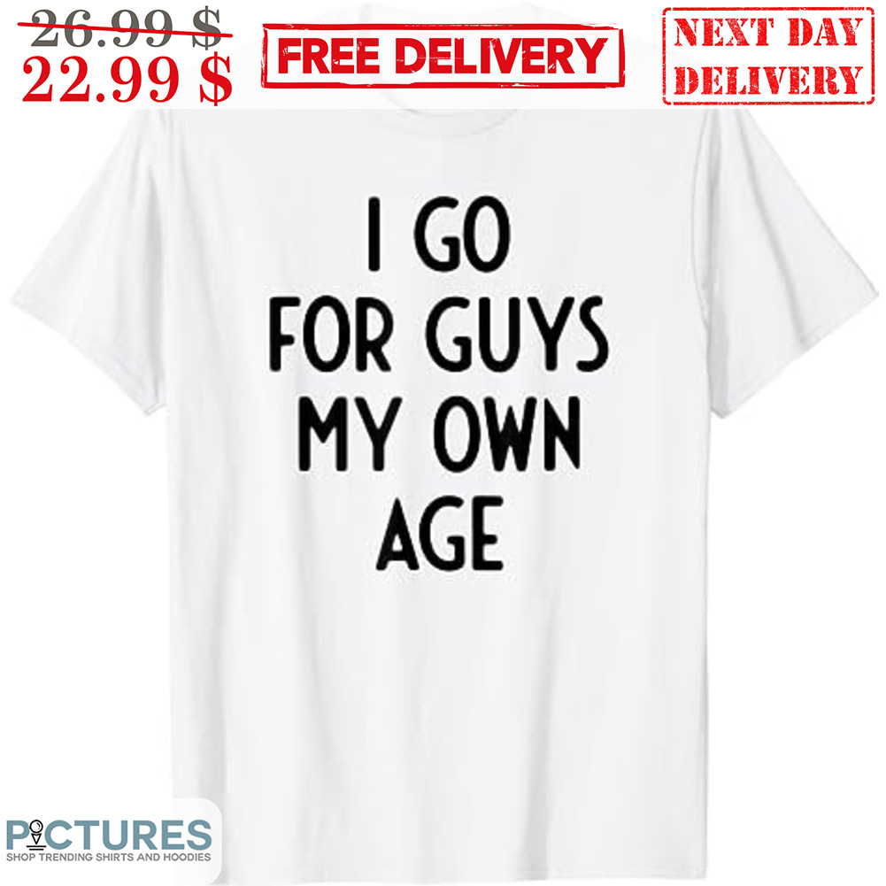 I Go For Guys My Own Age Shirt