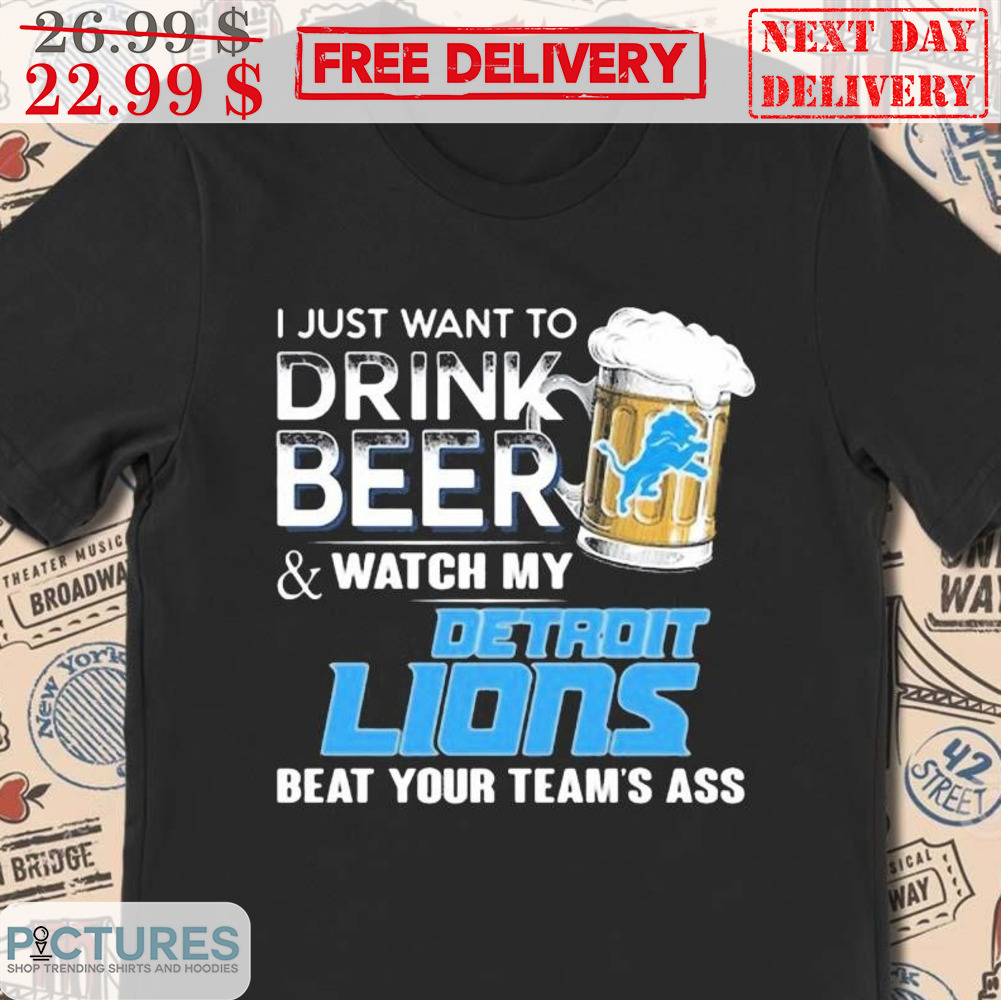I Just Want To Drink Beer And Watch My Detroit Lions Bear Your Team's Ass Shirt