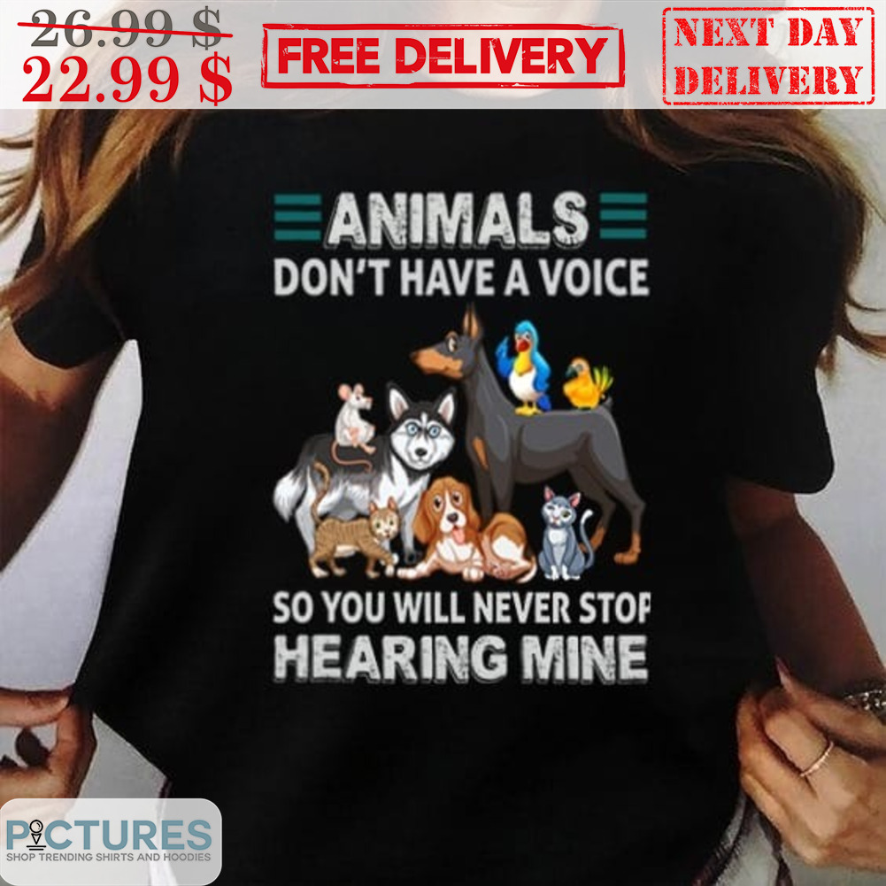 Animals Don't Have A Voice So You Will Never Stop Hearing Mine Vintage shirt