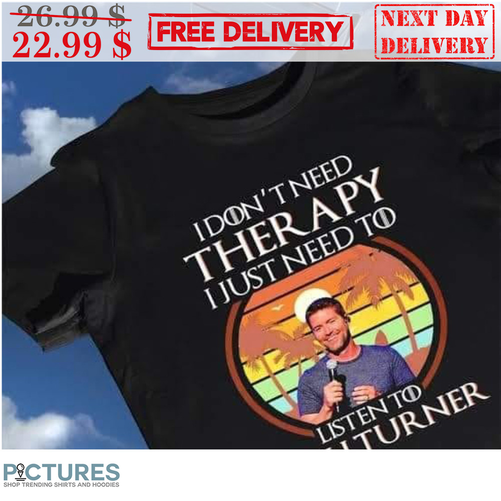 I Don't Need Therapy I Just Need To List To Josh Turner Vintage Shirt