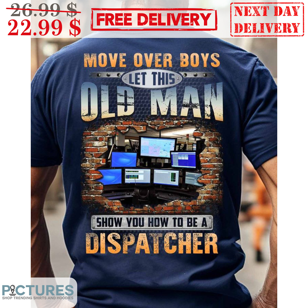 Move Over Boys Let This Old Man Show You How To Be A Dispatcher Vintage Shirt