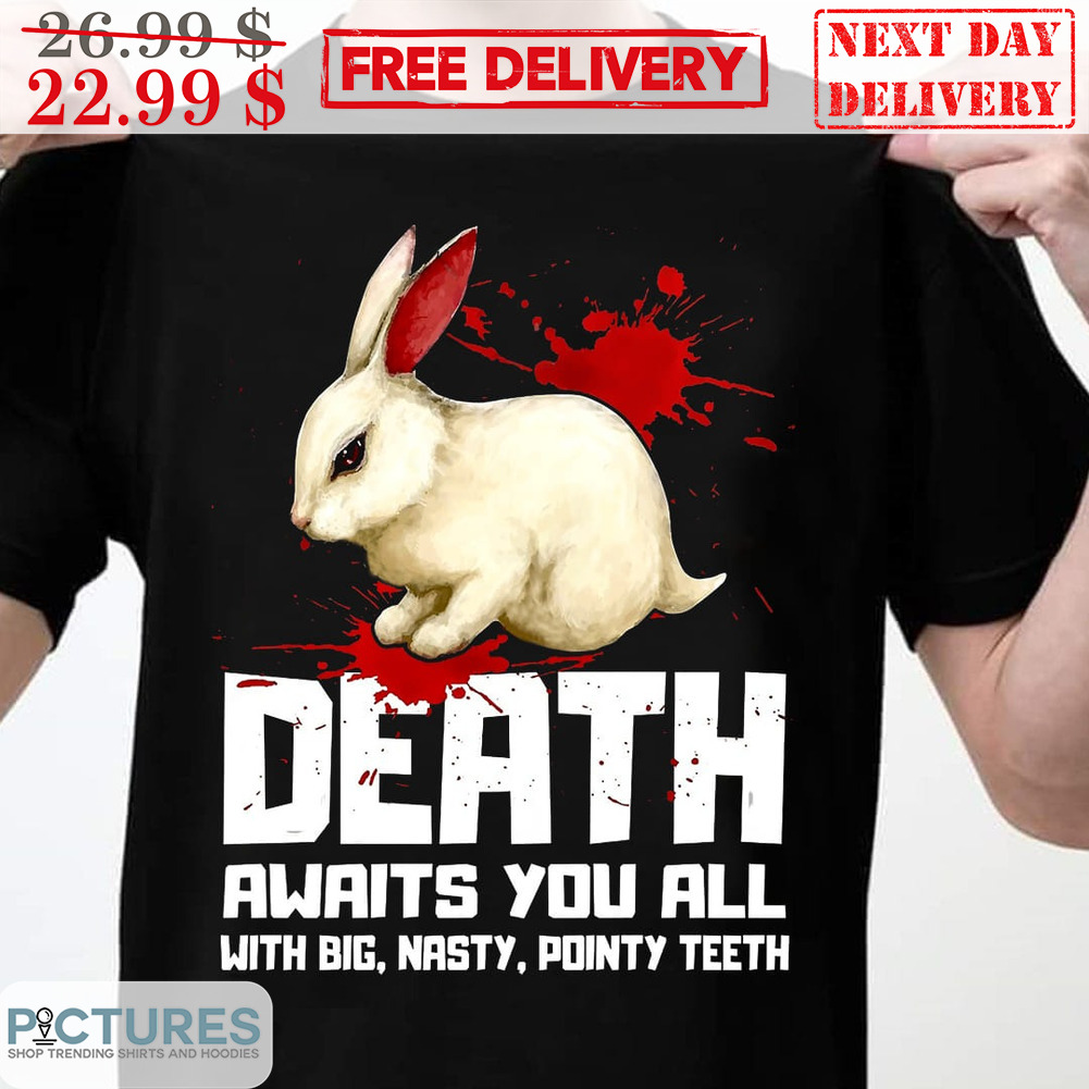 Rabbit Death Awaits You All With Big Nasty Pointy Teeth Shirt