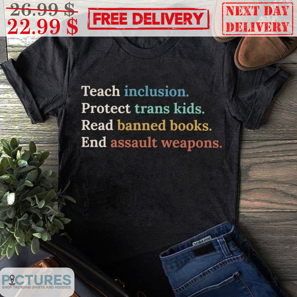 Teach Inclusion Protect Trans Kids Read Banned Books End Assault Weapons Shirt