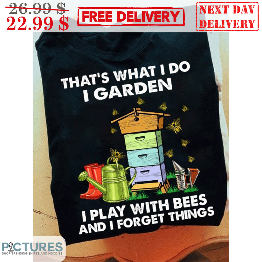 That's What I Do I Garden I Play With Bees And I Forget Things Vintage Shirt