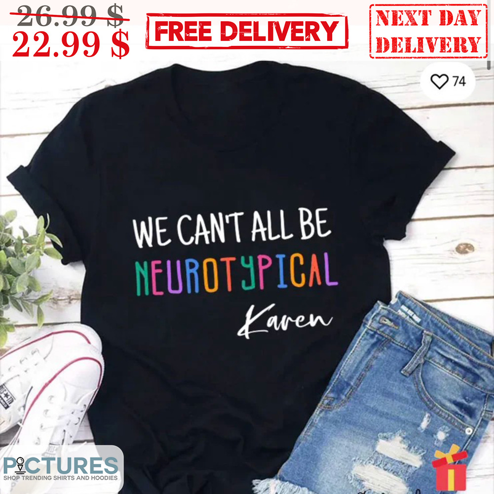 We Can't All Be Neurotypical Karen Shirt