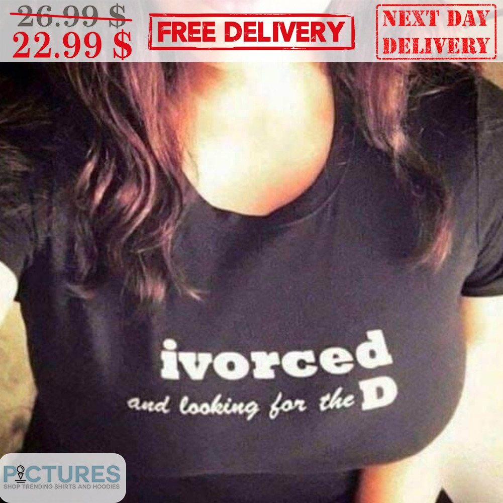 Ivorced And Looking For The D Shirt