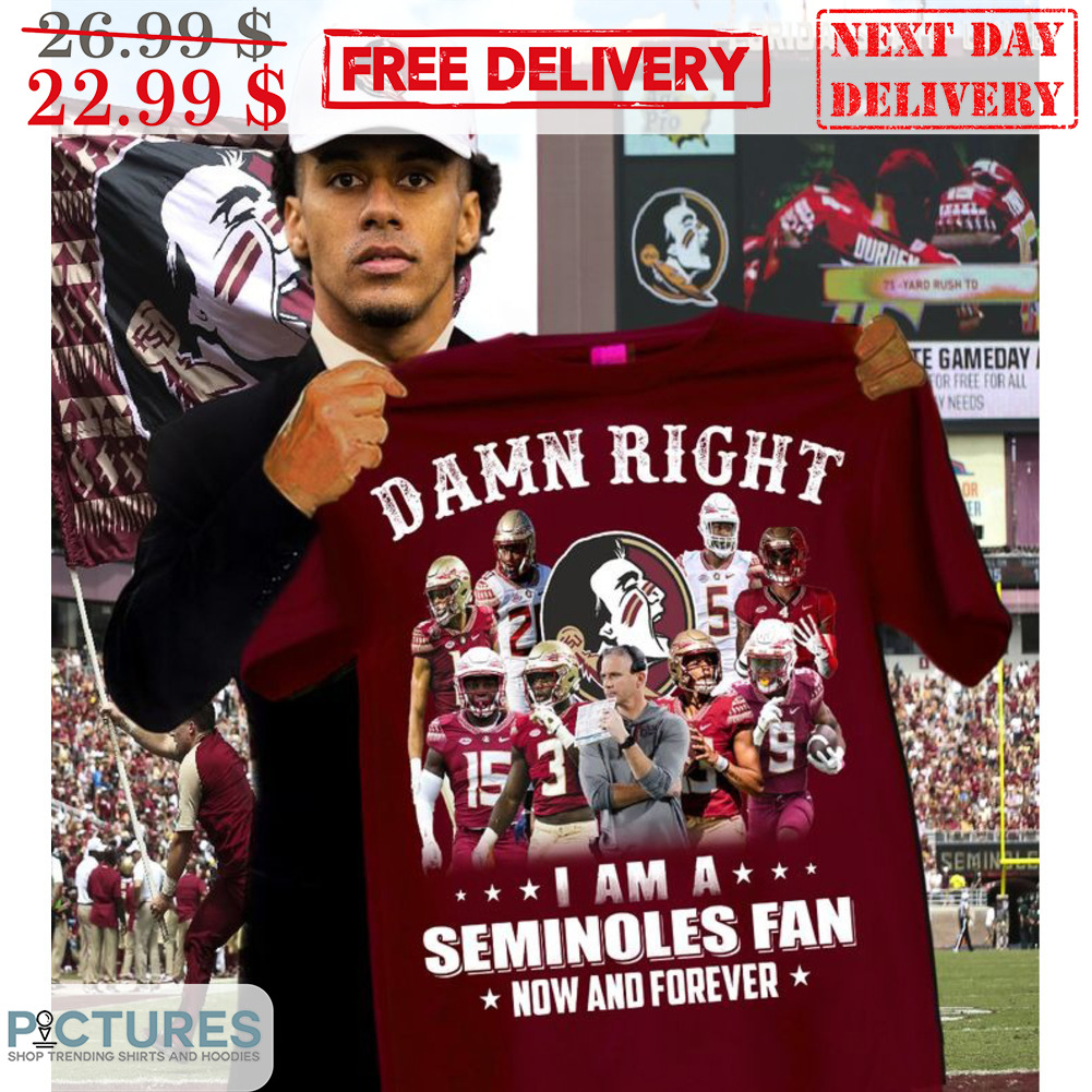 Damn Right I Am A Seminoles Fan Now And Forever Shirt