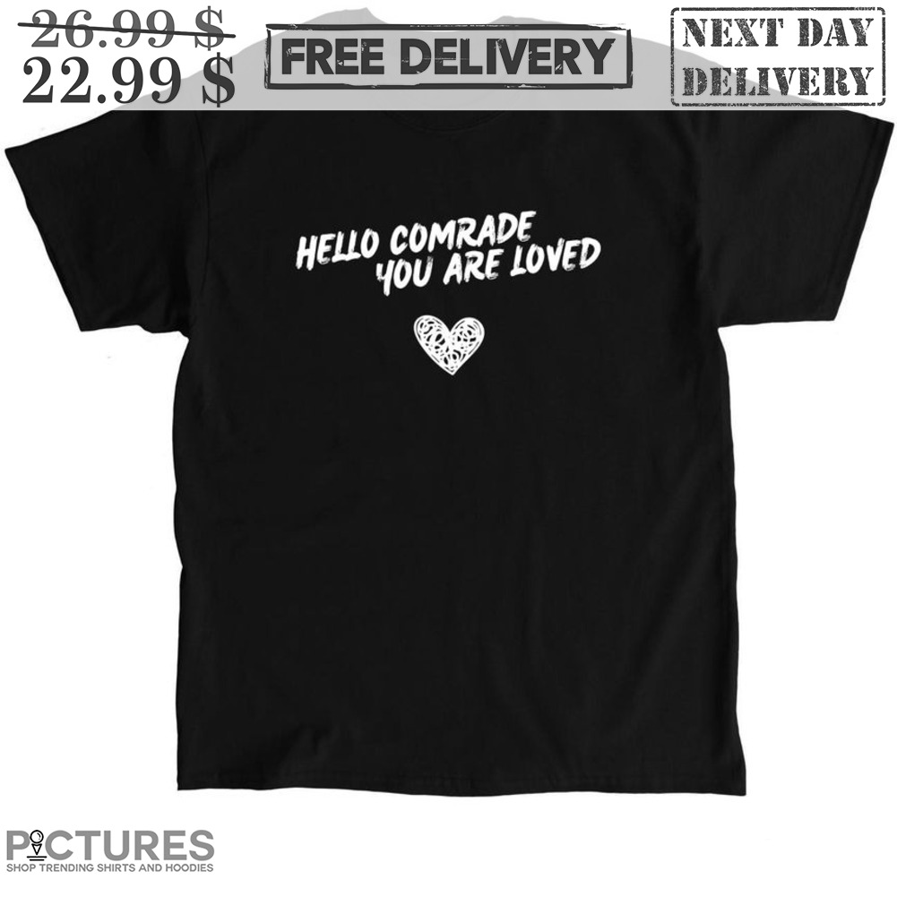 Heart Hello Comrade You Are Loved Shirt