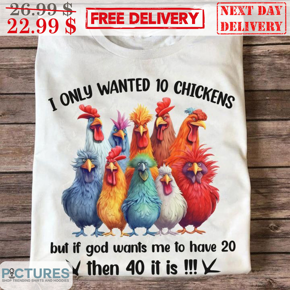 I Only Wanted 10 Chickens But If God Wants Me To Have 20 Then 40 It Is Shirt