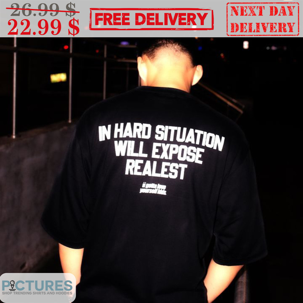 In Hard Situation Will Expose Realest Shirt