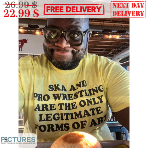 Ska And Pro Wrestling Are The Only Legitimate Forms Of Art Shirt
