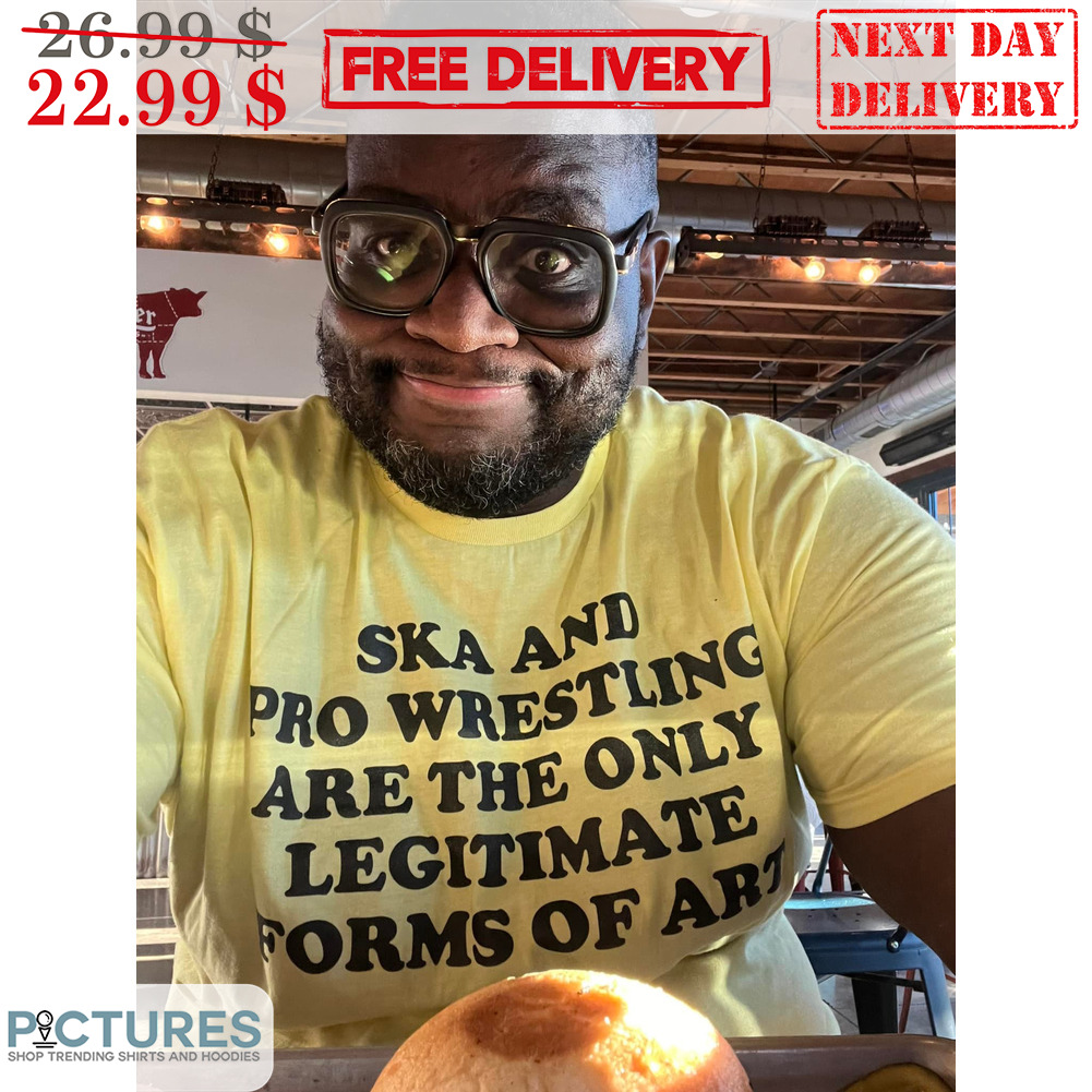 Ska And Pro Wrestling Are The Only Legitimate Forms Of Art Shirt