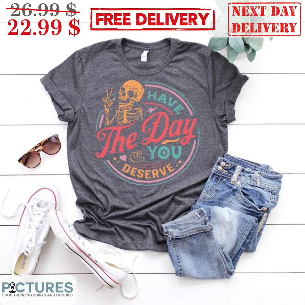 Skeleton Have The Day You Deserve Vintage Shirt