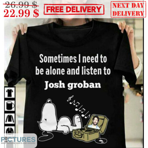 Snoopy Sometimes I Need To Be Alone And Listen To Josh Groban Shirt