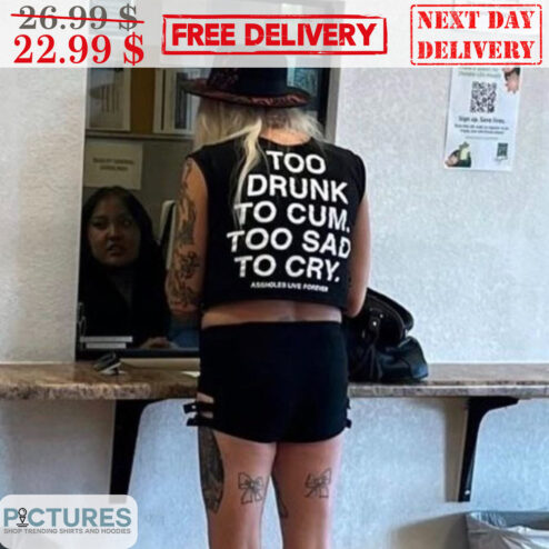 Too Drunk To Cum Too Sad To Cry Shirt