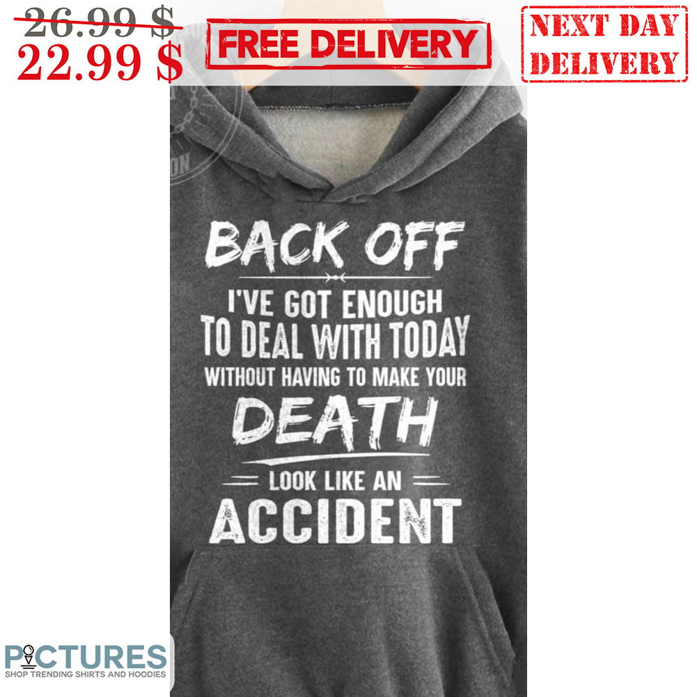 Back Off I've Got Enough To Deal With Today Without Having To Make Your Death Look Like An Accident Vintage Shirt