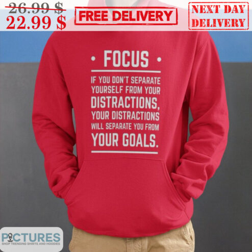 Focus If You Don't Separate Youself From Your Distractions Your Distractions Will Separate You From Your Goals Shirt