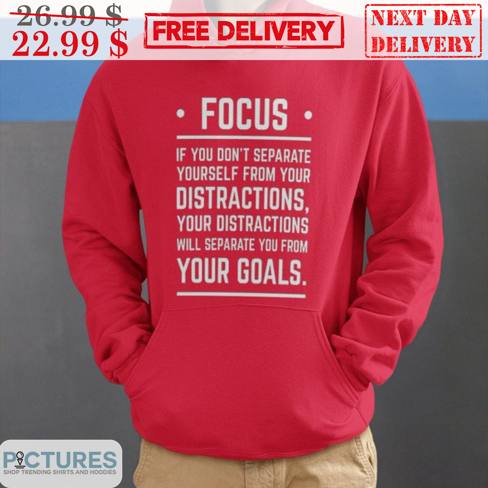Focus If You Don't Separate Youself From Your Distractions Your Distractions Will Separate You From Your Goals Shirt
