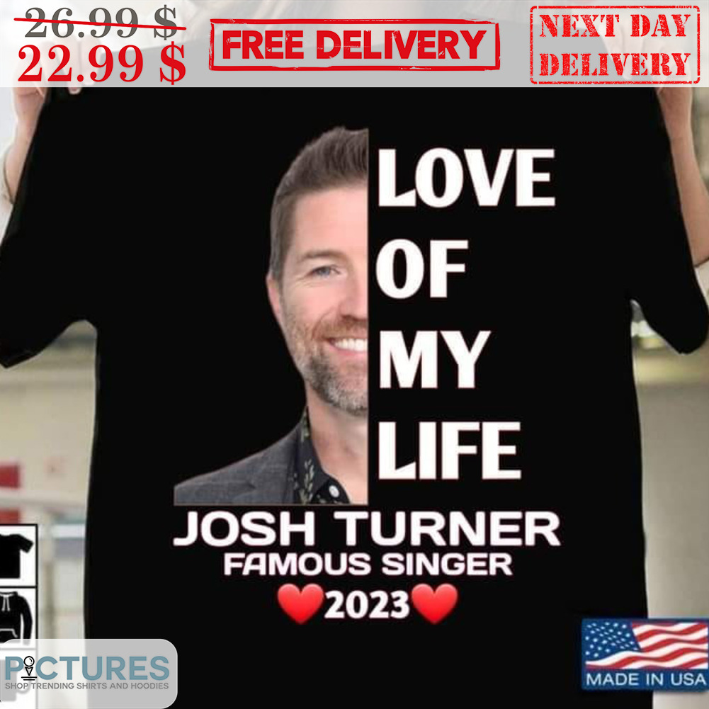 Love Of My Life Josh Turner Famous Singer 2023 Shirt