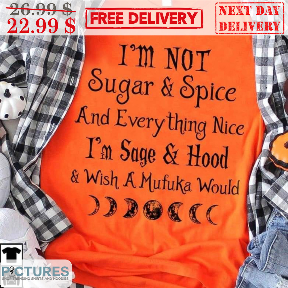 Moon I'm Not Sugar And Spice And Everything Nice I'm Sage And Hood And Wish A Mufuka Would Halloween Shirt