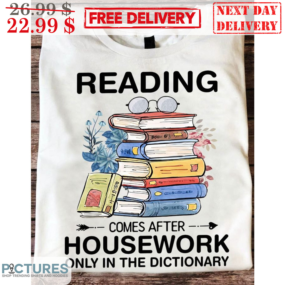 Books Reading Comes After Housework Only In The Dictionary Shirt