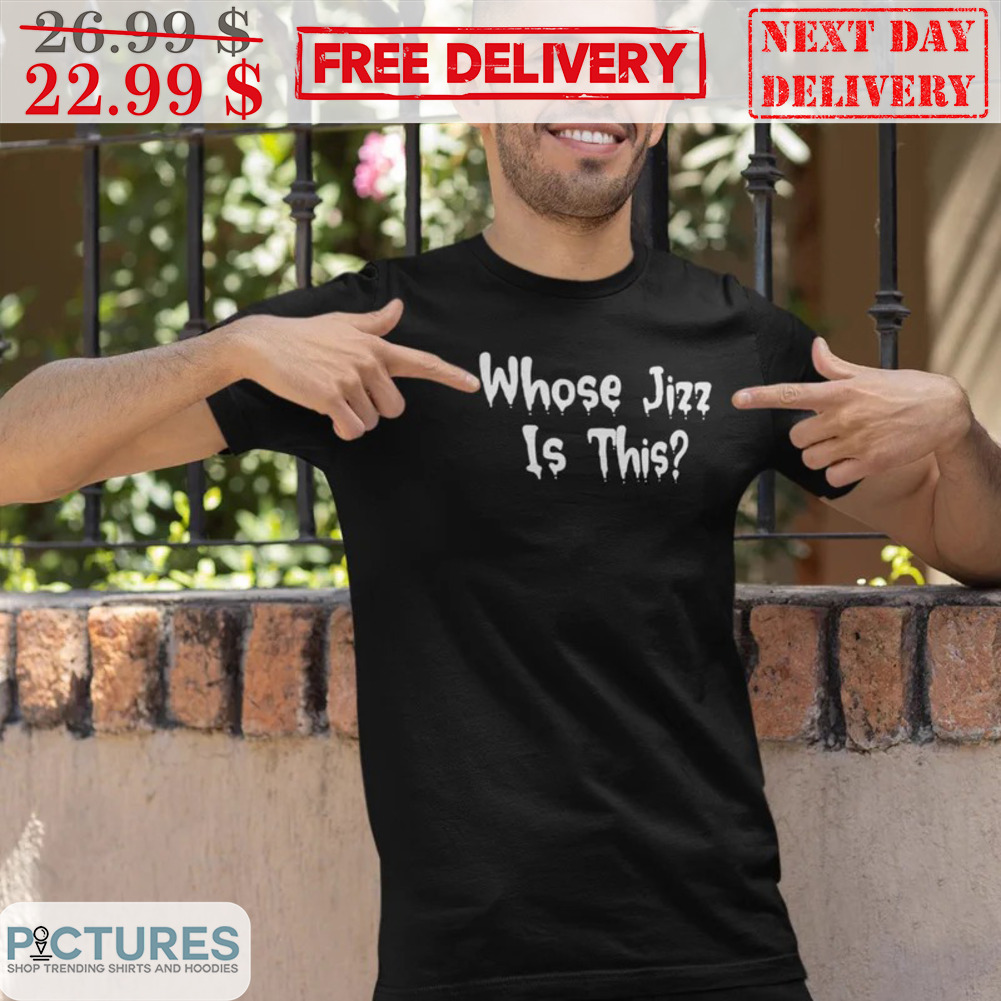 Whose Jizz Is This Shirt