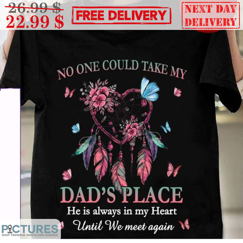 Dreamcatcher No One Could Take My Dad's Place He Is Always In My Heart Until We Meet Again Shirt