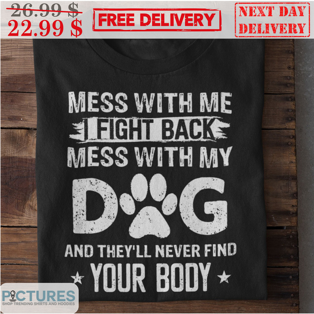 Mess With Me I Fight Back Mess With My Dog And They'll Never Find Your Body Vintage Shirt