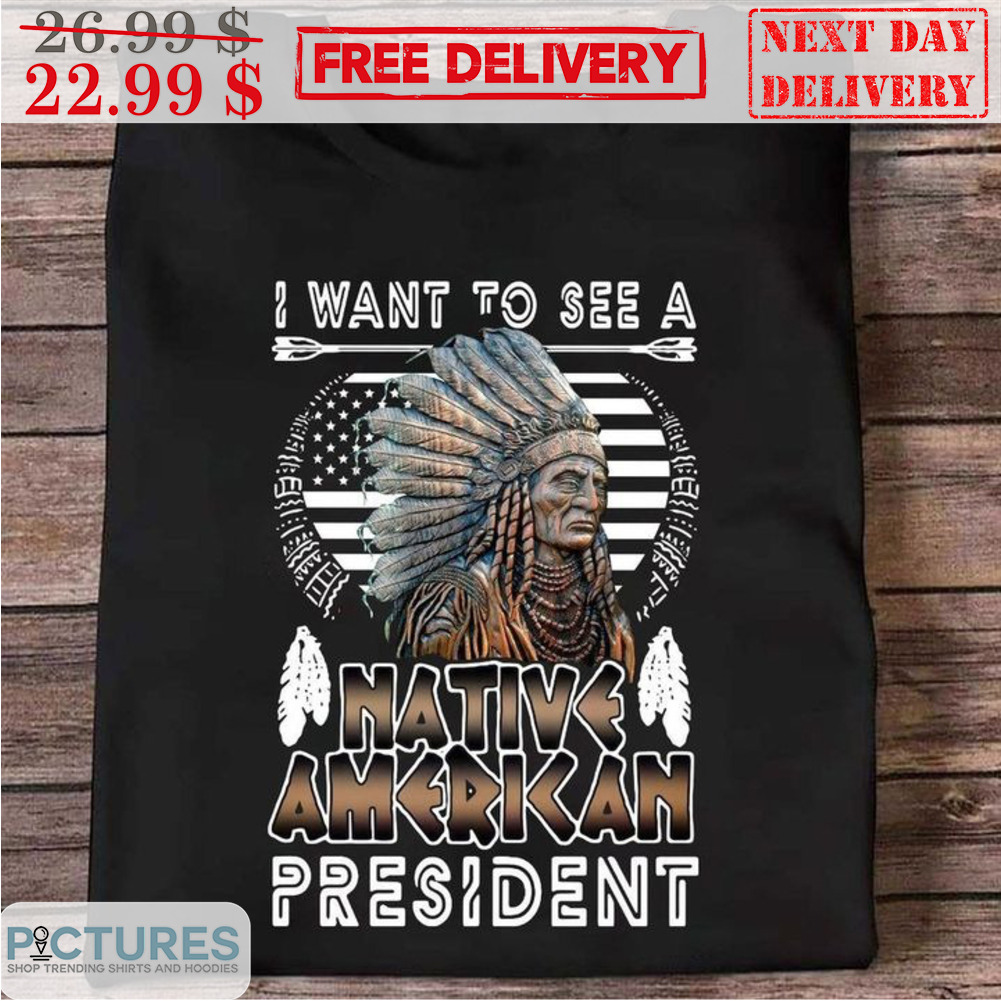 I Want To See A Native American President Vintage Shirt