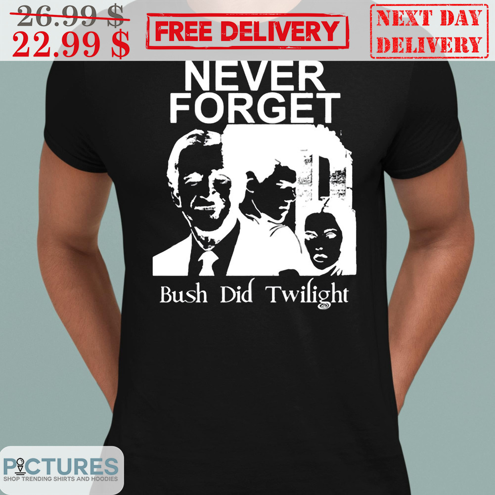 Never Forget Bush Did Twilight Shirt