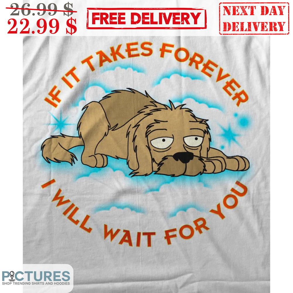 Futurama Seymour Dog If It Takes Forever I Will Wait For You Shirt