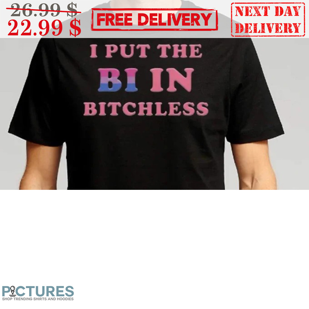 I Put The Bi In Bitchless Shirt