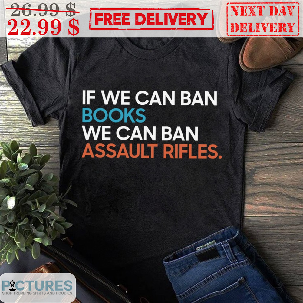 If We Can Ban Books We Can Ban Assault Rifles Shirt